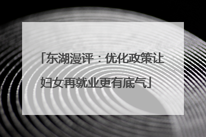 东湖漫评：优化政策让妇女再就业更有底气