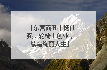 东营面孔｜杨仕强：轮椅上创业，续写绚丽人生