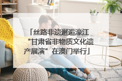 丝路非遗邂逅濠江 “甘肃省非物质文化遗产展演”在澳门举行