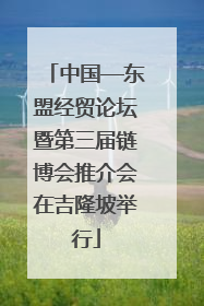 中国—东盟经贸论坛暨第三届链博会推介会在吉隆坡举行