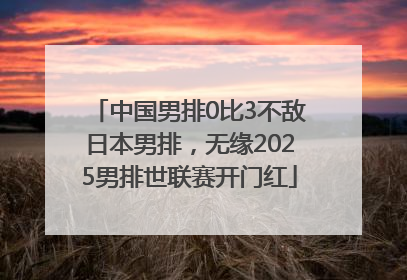 中国男排0比3不敌日本男排，无缘2025男排世联赛开门红