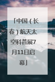 中国（长春）航天太空科普展7月11日启幕