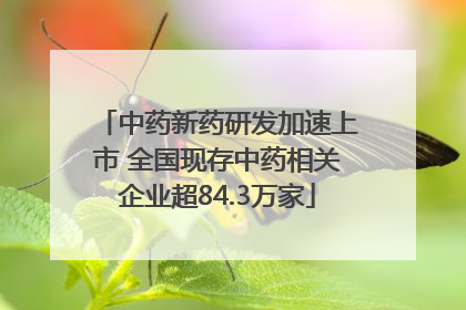 中药新药研发加速上市 全国现存中药相关企业超84.3万家
