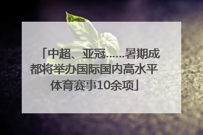 中超、亚冠……暑期成都将举办国际国内高水平体育赛事10余项