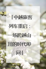中越旅客列车重启：一场跨越山川的时代叩问