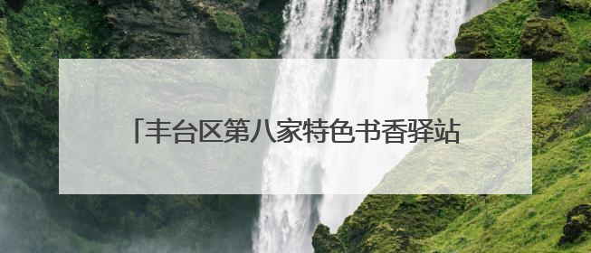 丰台区第八家特色书香驿站正式落户石榴中心产业园