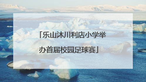 乐山沐川利店小学举办首届校园足球赛