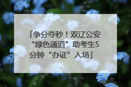 争分夺秒！双辽公安“绿色通道”助考生5分钟“办证”入场