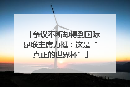 争议不断却得到国际足联主席力挺：这是“真正的世界杯”