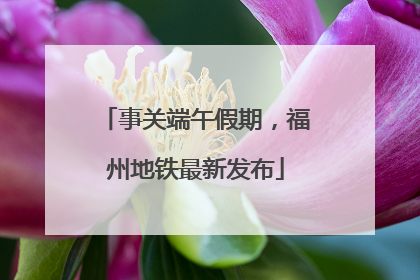 事关端午假期，福州地铁最新发布