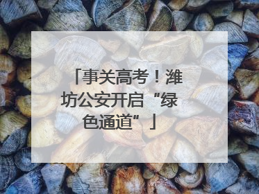 事关高考！潍坊公安开启“绿色通道”