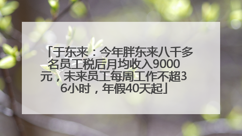 于东来：今年胖东来八千多名员工税后月均收入9000元，未来员工每周工作不超36小时，年假40天起