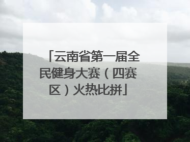 云南省第一届全民健身大赛（四赛区）火热比拼