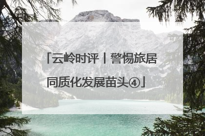 云岭时评丨警惕旅居同质化发展苗头④