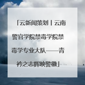 云新闻策划丨云南警官学院禁毒学院禁毒学专业大队——青衿之志辉映警徽