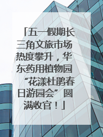 五一假期长三角文旅市场热度攀升，华东药用植物园“花漾杜鹃春日游园会”圆满收官！