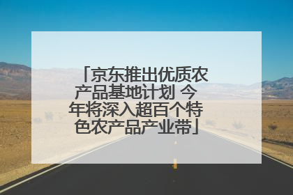 京东推出优质农产品基地计划 今年将深入超百个特色农产品产业带