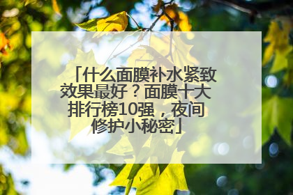 什么面膜补水紧致效果最好？面膜十大排行榜10强，夜间修护小秘密