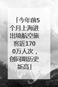 今年前5个月上海进出境航空旅客近1700万人次，创同期历史新高