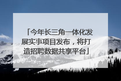 今年长三角一体化发展实事项目发布，将打造招聘数据共享平台