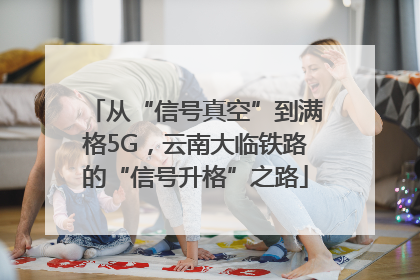 从“信号真空”到满格5G，云南大临铁路的“信号升格”之路