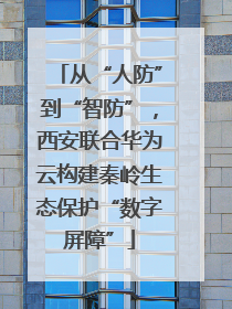 从“人防”到“智防”，西安联合华为云构建秦岭生态保护“数字屏障”
