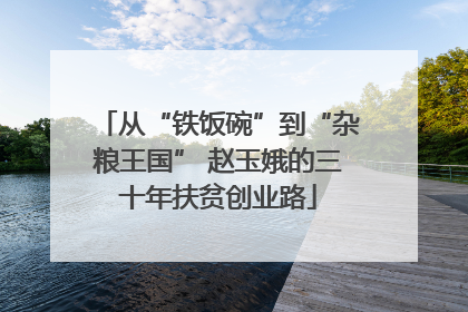 从“铁饭碗”到“杂粮王国” 赵玉娥的三十年扶贫创业路
