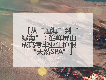 从“题海”到“绿海”：鹤峰屏山成高考毕业生护眼“天然SPA”