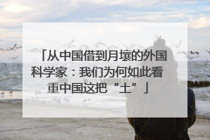 从中国借到月壤的外国科学家：我们为何如此看重中国这把“土”