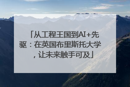 从工程王国到AI+先驱：在英国布里斯托大学，让未来触手可及