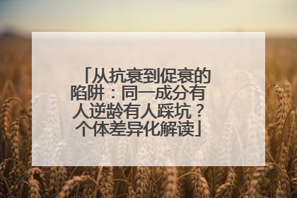 从抗衰到促衰的陷阱：同一成分有人逆龄有人踩坑？个体差异化解读