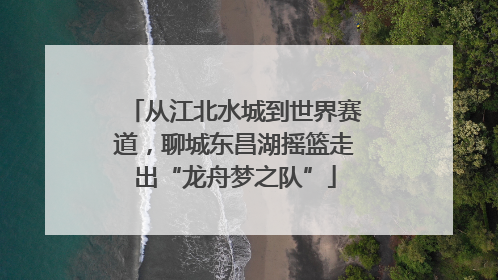 从江北水城到世界赛道，聊城东昌湖摇篮走出“龙舟梦之队”