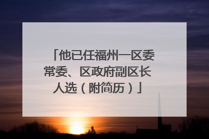 他已任福州一区委常委、区政府副区长人选（附简历）