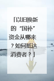 以旧换新的“国补”资金从哪来？如何抵达消费者？