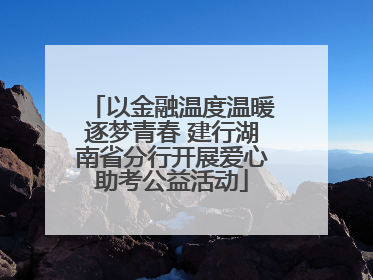 以金融温度温暖逐梦青春 建行湖南省分行开展爱心助考公益活动