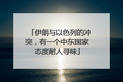 伊朗与以色列的冲突，有一个中东国家态度耐人寻味