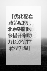 优化配套政策赋能，北京朝阳区多措并举助力长沙宾馆转型升级