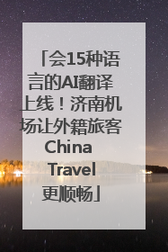 会15种语言的AI翻译上线！济南机场让外籍旅客China Travel更顺畅