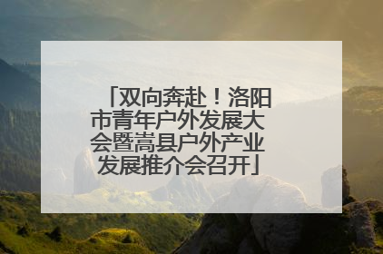 双向奔赴！洛阳市青年户外发展大会暨嵩县户外产业发展推介会召开