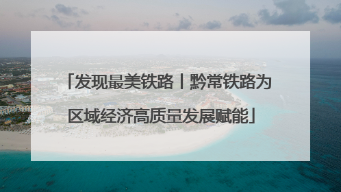 发现最美铁路丨黔常铁路为区域经济高质量发展赋能