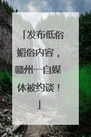 发布低俗媚俗内容，赣州一自媒体被约谈！
