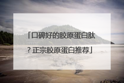 口碑好的胶原蛋白肽？正宗胶原蛋白推荐
