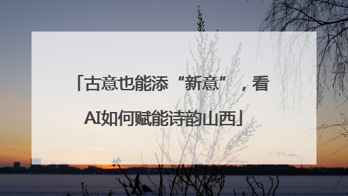 古意也能添“新意”，看AI如何赋能诗韵山西