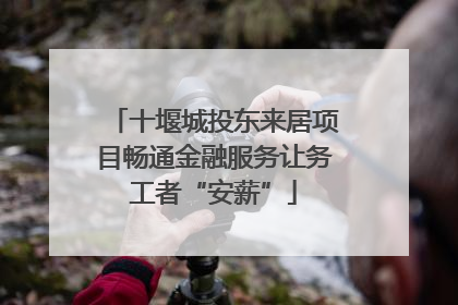 十堰城投东来居项目畅通金融服务让务工者“安薪”