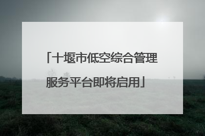 十堰市低空综合管理服务平台即将启用