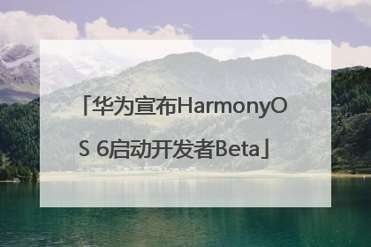 华为宣布HarmonyOS 6启动开发者Beta