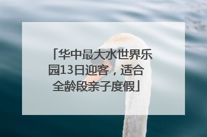 华中最大水世界乐园13日迎客，适合全龄段亲子度假