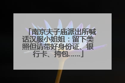 南京夫子庙派出所喊话汉服小姐姐：留下美照但请带好身份证、银行卡、挎包……