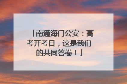 南通海门公安：高考开考日，这是我们的共同答卷！