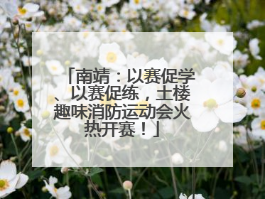 南靖：以赛促学、以赛促练，土楼趣味消防运动会火热开赛！